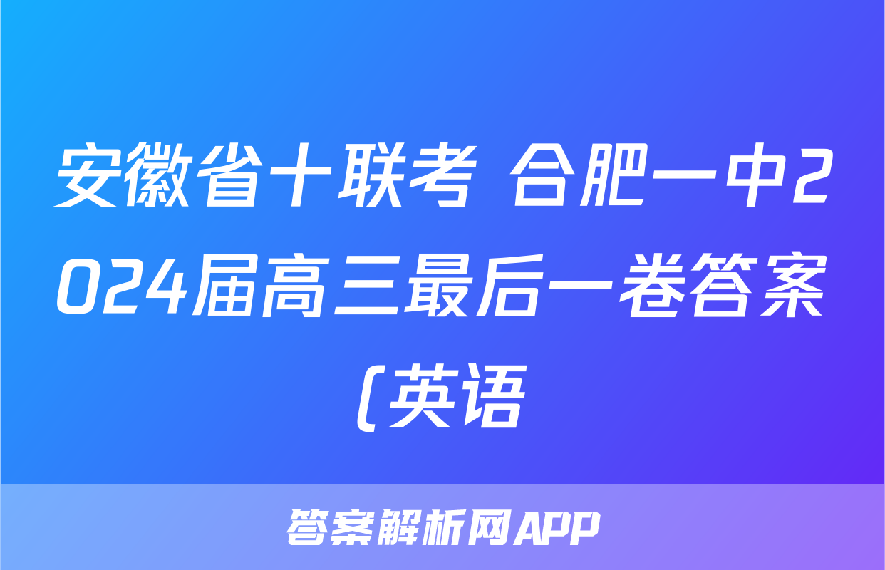 安徽省十联考 合肥一中2024届高三最后一卷答案(英语)